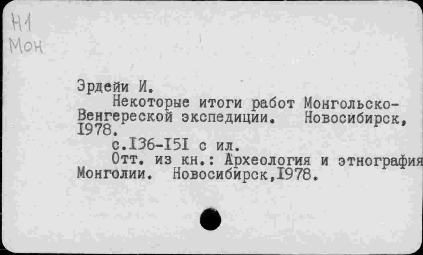 ﻿м
Мон
Эрдейи И.
Некоторые итоги работ Монгольсько-Венгереской экспедиции. Новосибирск
с.136-151 с ил.
Отт. из kh.î Археология и этнограс
Монголии. Новосибирск,1978.